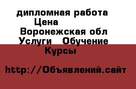 дипломная работа › Цена ­ 15 000 - Воронежская обл. Услуги » Обучение. Курсы   